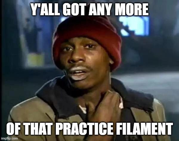Y'all got any more of that practice filament